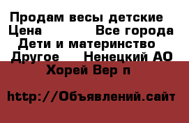 Продам весы детские › Цена ­ 1 500 - Все города Дети и материнство » Другое   . Ненецкий АО,Хорей-Вер п.